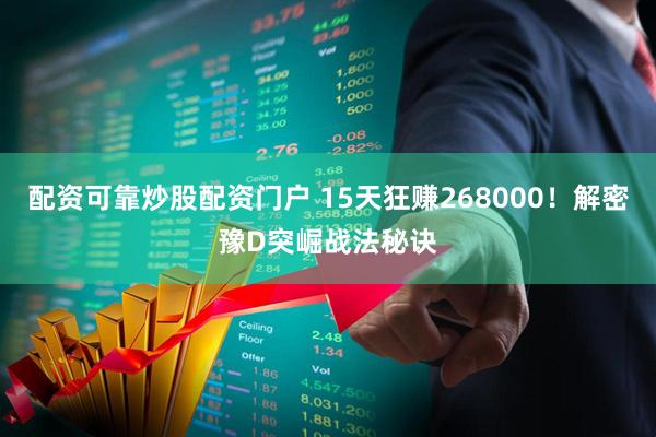 配资可靠炒股配资门户 15天狂赚268000！解密豫D突崛战法秘诀
