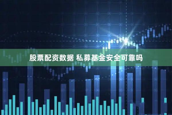 股票配资数据 私募基金安全可靠吗