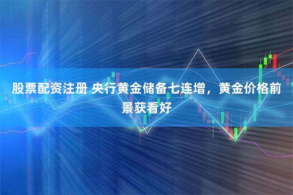 股票配资注册 央行黄金储备七连增，黄金价格前景获看好