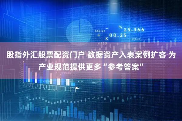 股指外汇股票配资门户 数据资产入表案例扩容 为产业规范提供更多“参考答案”