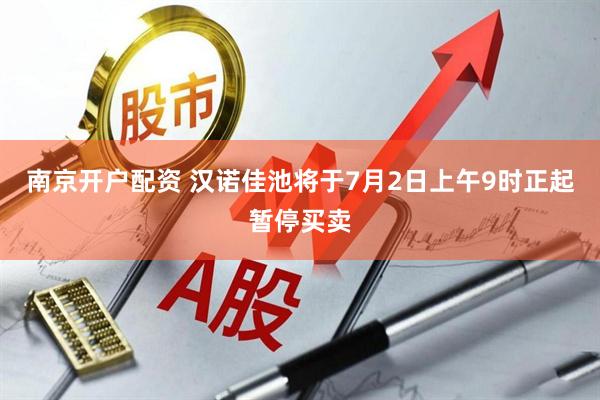 南京开户配资 汉诺佳池将于7月2日上午9时正起暂停买卖