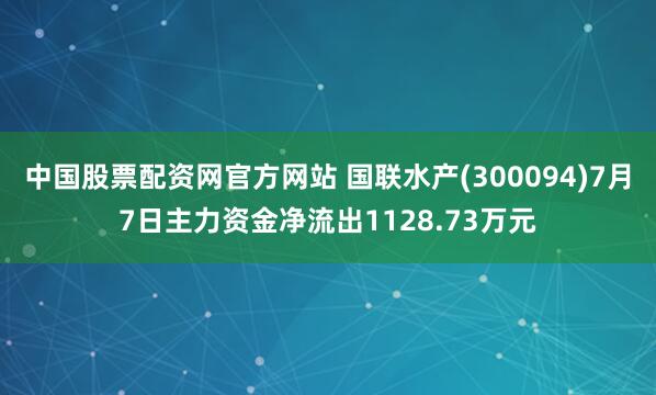中国股票配资网官方网站 国联水产(300094)7月7日主力资金净流出1128.73万元