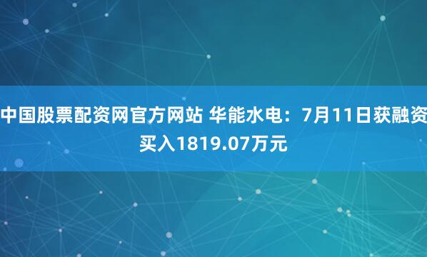 中国股票配资网官方网站 华能水电：7月11日获融资买入1819.07万元