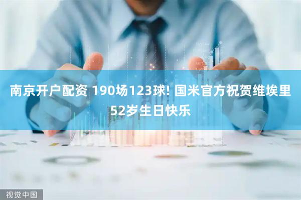 南京开户配资 190场123球! 国米官方祝贺维埃里52岁生日快乐