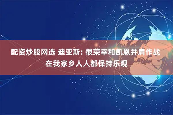 配资炒股网选 迪亚斯: 很荣幸和凯恩并肩作战 在我家乡人人都保持乐观