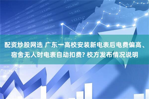 配资炒股网选 广东一高校安装新电表后电费偏高、宿舍无人时电表自动扣费? 校方发布情况说明
