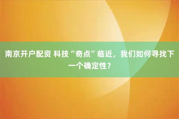 南京开户配资 科技“奇点”临近，我们如何寻找下一个确定性？