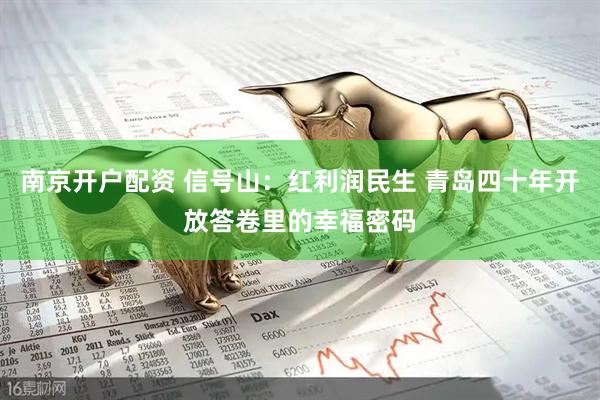 南京开户配资 信号山：红利润民生 青岛四十年开放答卷里的幸福密码