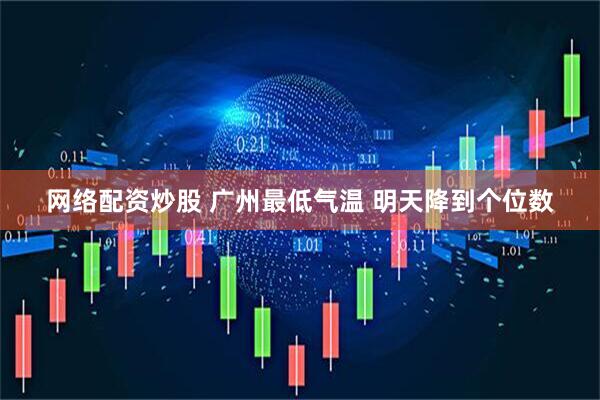 网络配资炒股 广州最低气温 明天降到个位数