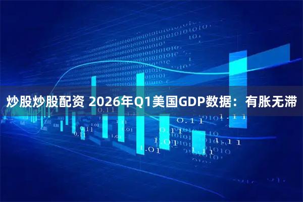 炒股炒股配资 2026年Q1美国GDP数据：有胀无滞