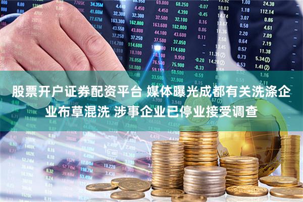 股票开户证券配资平台 媒体曝光成都有关洗涤企业布草混洗 涉事企业已停业接受调查